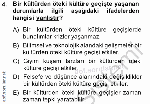 4. soru: Bir kültürden öteki kültüre geçişte yaşanan durumlarla ilgili aşağıdaki ifadelerden hangisi yanlıştır? A) Bir kültürd…