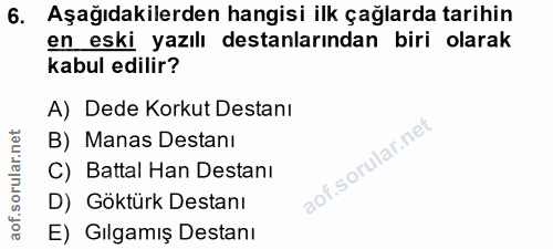 6. soru: Aşağıdakilerden hangisi ilk çağlarda tarihin en eski yazılı destanlarından biri olarak kabul edilir? A) Dede Korkut D…