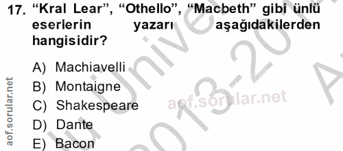 17. soru: "Kral Lear" ", "Othello", "Macbeth" gibi ünlü eserlerin yazarı aşağıdakilerden hangisidir? A) Machiavelli B) Montaign…