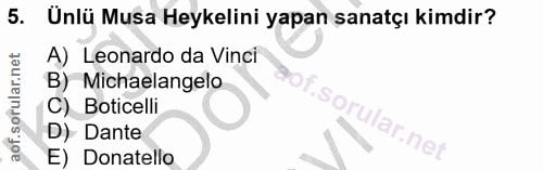 5. soru: Unlü Musa Heykelini yapan sanatçı kimdir? A) Leonardo da Vinci B) Michaelangelo S. C) Boticelli orular.net D) Dante E…