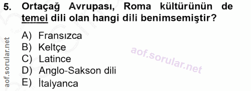 5. soru: Ortaçağ Avrupası, Roma kültürünün de temel dili olan hangi dili benimsemiştir? A) Fransizca B) Keltçe C) Latince D) A…