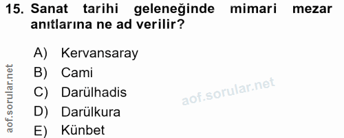 15. soru: Sanat tarihi geleneğinde mimari mezar anıtlarına ne ad verilir? A) Kervansaray B) Cami C) Darülhadis D) Darülkura E)…