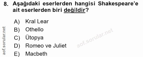 8. soru: Aşağıdaki eserlerden hangisi Shakespeare'e ait eserlerden biri değildir? A) Kral Lear B) Othello C) Ütopya D) Romeo v…