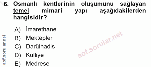 6. soru: Osmanlı kentlerinin oluşumunu sağlayan temel mimari yapı aşağıdakilerden hangisidir? A) Imarethane B) Mektepler C) Da…