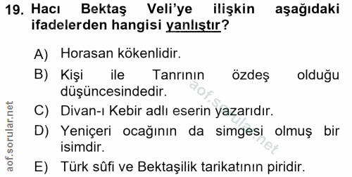 19. soru: Hacı Bektaş Veli'ye ilişkin aşağıdaki ifadelerden hangisi yanlıştır? A) Horasan kökenlidir. B) Kişi ile Tanrının özde…