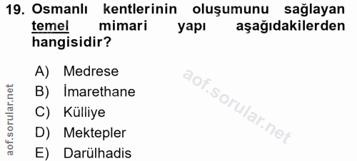 19. soru: Osmanlı kentlerinin oluşumunu sağlayan temel mimari yapı aşağıdakilerden hangisidir? A) Medrese B) Imarethane C) Küll…