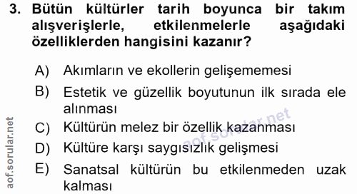 3. soru: Bütün kültürler tarih boyunca bir takım alışverişlerle, etkilenmelerle aşağıdaki özelliklerden hangisini kazanır? A)…