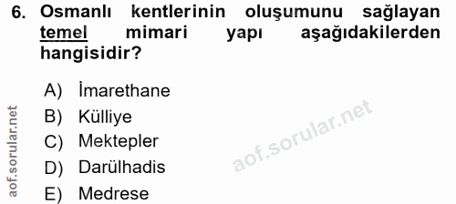 6. soru: Osmanlı kentlerinin oluşumunu sağlayan temel mimari yapı aşağıdakilerden hangisidir? A) Imarethane B) Külliye C) Mekt…