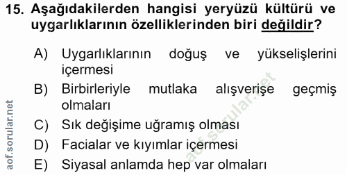 15. soru: Aşağıdakilerden hangisi yeryüzü kültürü ve uygarlıklarının özelliklerinden biri değildir? A) Uygarlıklarının doğuş ve…