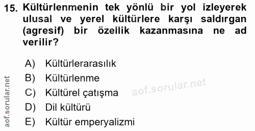 15. soru: Kültürlenmenin tek yönlü bir yol izleyerek ulusal ve yerel kültürlere karşı saldırgan (agresif) bir özellik kazanması…