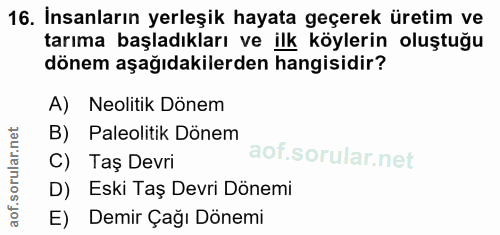 16. soru: İnsanların yerleşik hayata geçerek üretim ve tarıma başladıkları ve ilk köylerin oluştuğu dönem aşağıdakilerden hangi…