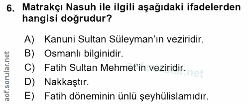 6. soru: Matrakçı Nasuh ile ilgili aşağıdaki ifadelerden hangisi doğrudur? A) Kanuni Sultan Süleyman'ın veziridir. B) Osmanlı…