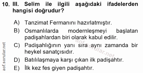 10. soru: III. Selim ile ilgili aşağıdaki ifadelerden hangisi doğrudur? A) Tanzimat Fermanını hazırlatmıştır. B) Osmanlılarda m…