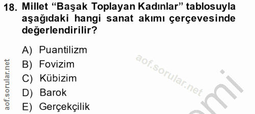 18. soru: Millet "Başak Toplayan Kadınlar" tablosuyla aşağıdaki hangi sanat akımı çerçevesinde degerlendirilir? A) Puantilizm B…