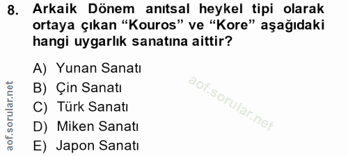 8. soru: Arkaik Dönem anıtsal heykel tipi olarak ortaya çıkan "Kouros" ve "Kore" aşağıdaki hangi uygarlık sanatına aittir? A)…