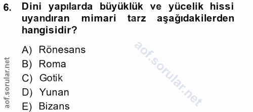 6. soru: Dini yapılarda büyüklük ve yücelik hissi uyandıran mimari tarz aşağıdakilerden hangisidir? A) Rönesans B) Roma C) Got…