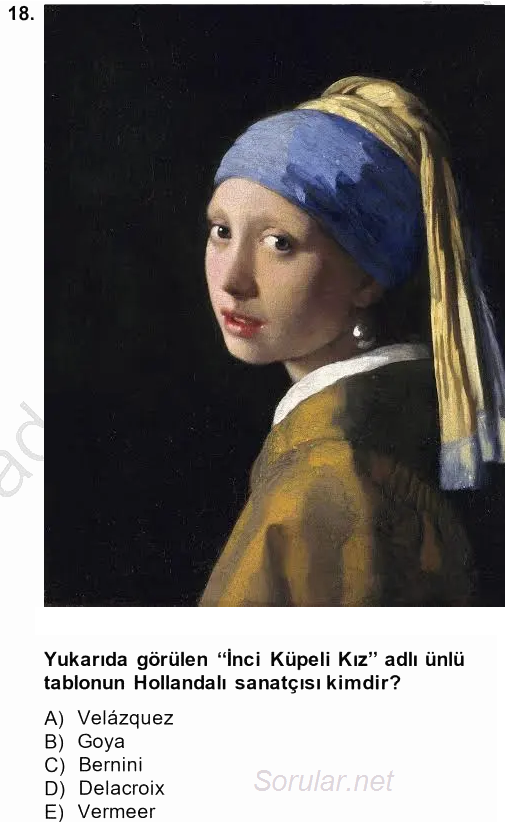 18. soru: Yukarıda görülen "İnci Küpeli Kız" adlı ünlü tablonun Hollandalı sanatçısı kimdir? A) Velázquez B) Goya C) Bernini D)…