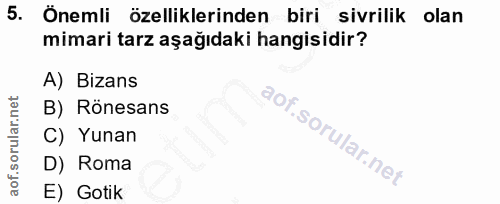 5. soru: Önemli özelliklerinden biri sivrilik olan mimari tarz aşağıdaki hangisidir? A) Bizans B) Rônesans C) Yunan D) Roma E)…