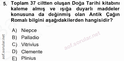 5. soru: Toplam 37 ciltten oluşan Doğa Tarihi kitabını kaleme almış ve ışığa duyarlı maddeler konusuna da değinmiş olan Antik…