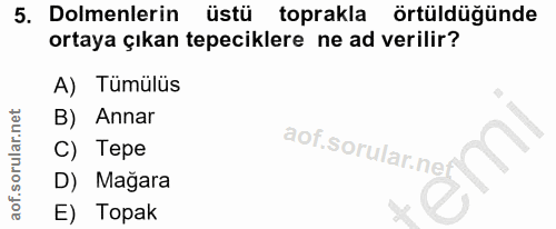5. soru: Dolmenlerin üstü toprakla örtüldüğünde ortaya çıkan tepeciklere ne ad verilir? A) Tümülüs B) Annar aof.sorular.ne C)…