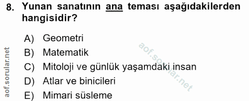 8. soru: Yunan sanatının ana teması aşağıdakilerden hangisidir? A) Geometri B) Matematik C) Mitoloji ve günlük yaşamdaki insan…