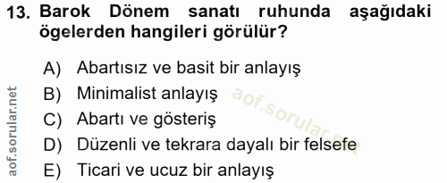 13. soru: Barok Dönem sanatı ruhunda aşağıdaki ögelerden hangileri görülür? A) Abartısız ve basit bir anlayış B) Minimalist anl…