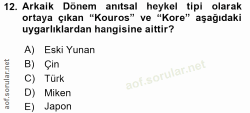 12. soru: Arkaik Dönem anıtsal heykel tipi olarak ortaya çıkan "Kouros" ve "Kore" aşağıdaki uygarlıklardan hangisine aittir? A)…
