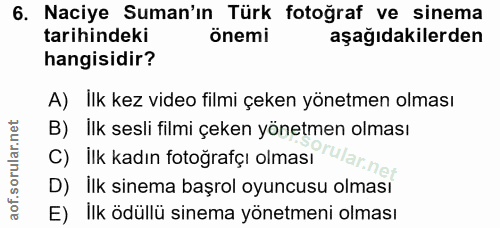 6. soru: Naciye Suman'ın Türk fotoğraf ve sinema tarihindeki önemi aşağıdakilerden hangisidir? A) İlk kez video filmi çeken yö…