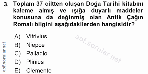 3. soru: Toplam 37 ciltten oluşan Doğa Tarihi kitabını kaleme almış ve ışığa duyarlı maddeler konusuna da değinmiş olan Antik…