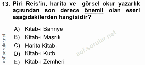 13. soru: Piri Reis'in, harita ve görsel okur yazarlık açısından son derece önemli olan eseri aşağıdakilerden hangisidir? A) Ki…