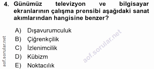 4. soru: Günümüz televizyon ve bilgisayar ekranlarının çalışma prensibi aşağıdaki sanat akımlarından hangisine benzer? A) Dışa…