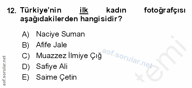 12. soru: Türkiye'nin ilk kadın fotografçısı aşağıdakilerden hangisidir? A) Naciye Suman B) Afife Jale C) Muazzez Ilmiye Çığ ‚a…