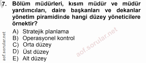 7. soru: Bölüm müdürleri, kısım müdür ve müdür yardımcıları, daire başkanları ve dekanlar yönetim piramidinde hangi düzey yöne…