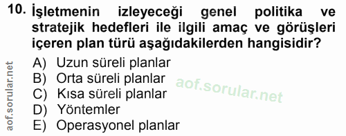 10. soru: İşletmenin izleyeceği genel politika ve stratejik hedefleri ile ilgili amaç ve görüşleri içeren plan türü aşağıdakile…
