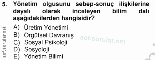5. soru: Yönetim olgusunu sebep-sonuç ilişkilerine dayalı olarak inceleyen bilim dalı aşağıdakilerden hangisidir? A) Üretim Yö…