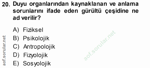 20. soru: Duyu organlarından kaynaklanan ve anlama sorunlarını ifade eden gürültü çeşidine ne ad verilir? A) Fiziksel B) Psikol…