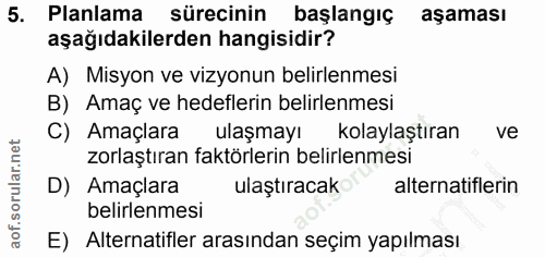 5. soru: Planlama sürecinin başlangıç aşaması aşağıdakilerden hangisidir? A) Misyon ve vizyonun belirlenmesi B) Amaç ve hedefl…