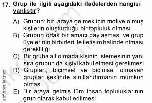 17. soru: Grup ile ilgili aşağıdaki ifadelerden hangisi yanlıştır? A) Grubun; bir araya gelmek için motive olmuş kişilerin oluş…