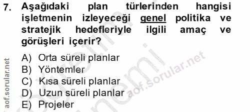 7. soru: Aşağıdaki plan türlerinden hangisi işletmenin izleyeceği genel politika ve stratejik hedefleriyle ilgili amaç ve görü…
