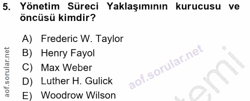 5. soru: Yönetim Süreci Yaklaşımının kurucusu ve öncüsü kimdir? A) Frederic W. Taylor B) Henry Fayol C) Max Weber D) Luther H.…