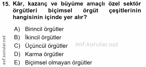 15. soru: Kâr, kazanç ve büyüme amaçlı özel sektör örgütleri biçimsel örgüt çeşitlerinin hangisinin içinde yer alır? A) Birinci…