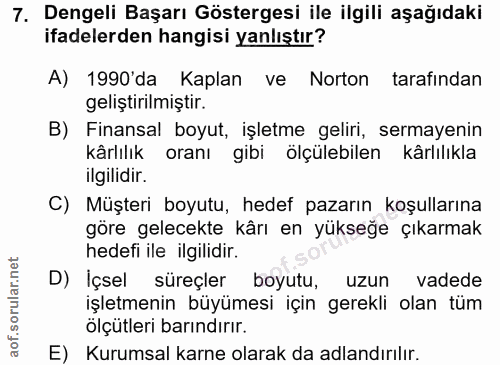 7. soru: Dengeli Başarı Göstergesi ile ilgili aşağıdaki ifadelerden hangisi yanlıştır? A) 1990'da Kaplan ve Norton tarafından…