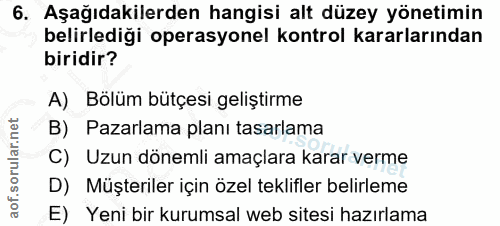 6. soru: Aşağıdakilerden hangisi alt düzey yönetimin belirledigi operasyonel kontrol kararlarından biridir? A) Bölüm bütçesi g…