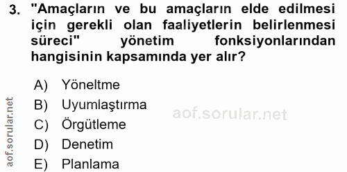 3. soru: "Amaçların ve bu amaçların elde edilmesi için gerekli olan faaliyetlerin belirlenmesi süreci" yönetim fonksiyonlarınd…