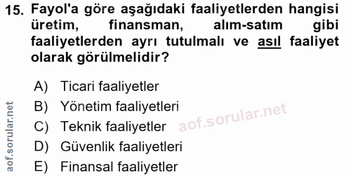 15. soru: Fayol'a göre aşağıdaki faaliyetlerden hangisi üretim, finansman, alım-satım gibi faaliyetlerden ayrı tutulmalı ve ası…