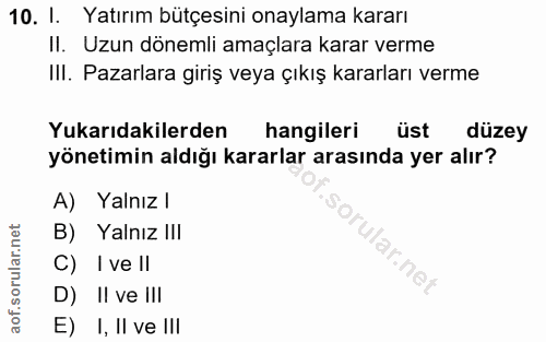 10. soru: I. Yatırım bütçesini onaylama kararı II. Uzun dönemli amaçlara karar verme III. Pazarlara giriş veya çıkış kararları…