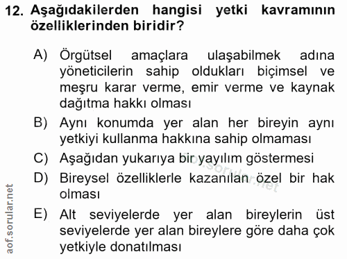 12. soru: Aşağıdakilerden hangisi yetki kavramının özelliklerinden biridir? A) Örgütsel amaçlara ulaşabilmek adına yöneticileri…