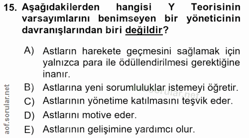 15. soru: Aşağıdakilerden hangisi | Y Teorisinin varsayımlarını benimseyen bir yöneticinin davranışlarından biri değildir? A) A…