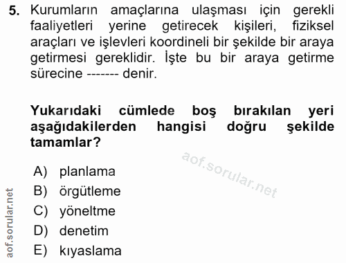 5. soru: Kurumların amaçlarına ulaşması için gerekli faaliyetleri yerine getirecek kişileri, fiziksel araçları ve işlevleri ko…