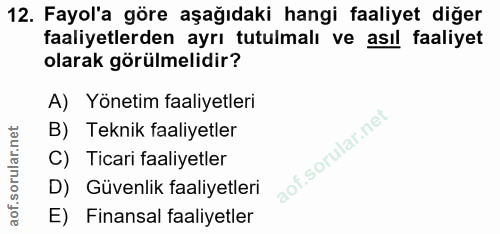 12. soru: Fayol'a göre aşağıdaki hangi faaliyet diğer faaliyetlerden ayrı tutulmalı ve asıl faaliyet olarak görülmelidir? A) Yö…